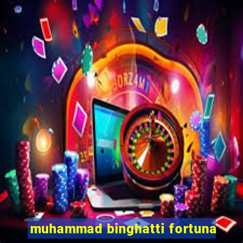 muhammad binghatti fortuna